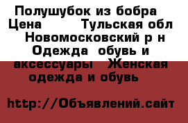 Полушубок из бобра › Цена ­ 15 - Тульская обл., Новомосковский р-н Одежда, обувь и аксессуары » Женская одежда и обувь   